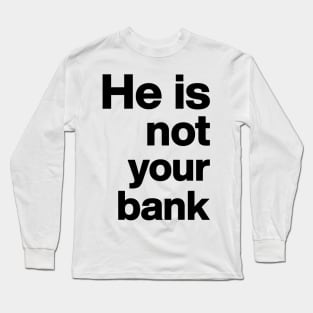 He is not your bank Funny Long Sleeve T-Shirt